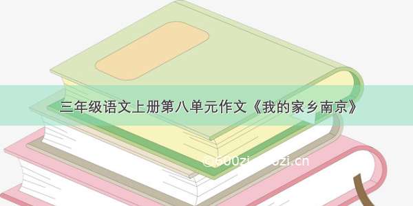 三年级语文上册第八单元作文《我的家乡南京》