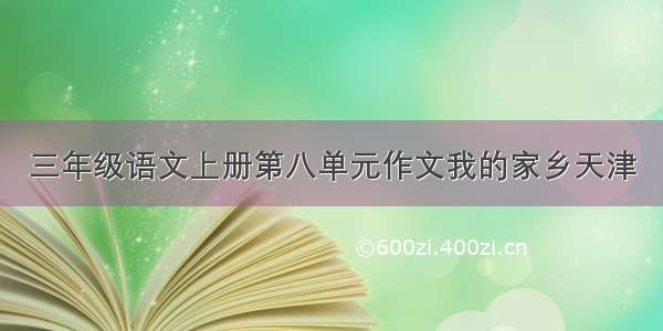 三年级语文上册第八单元作文我的家乡天津