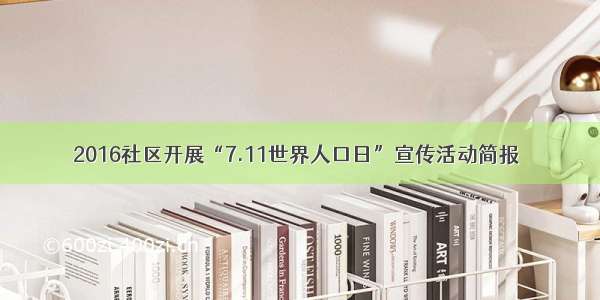 2016社区开展“7.11世界人口日”宣传活动简报