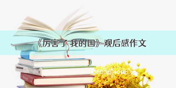 《厉害了 我的国》观后感作文