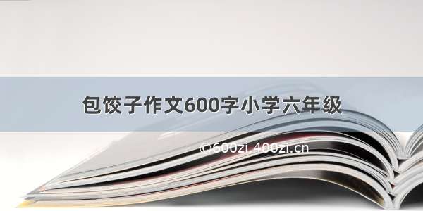 包饺子作文600字小学六年级