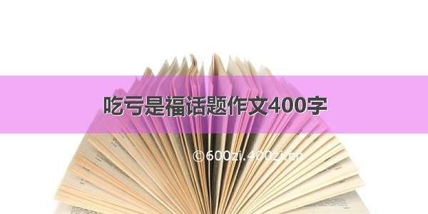 吃亏是福话题作文400字