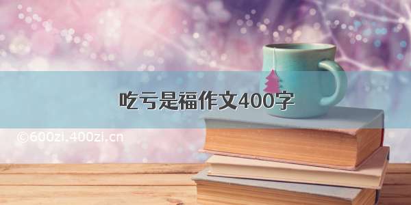 吃亏是福作文400字