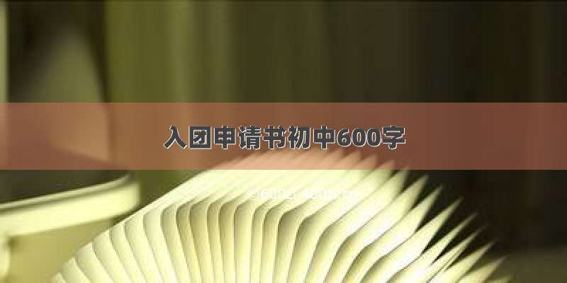 入团申请书初中600字