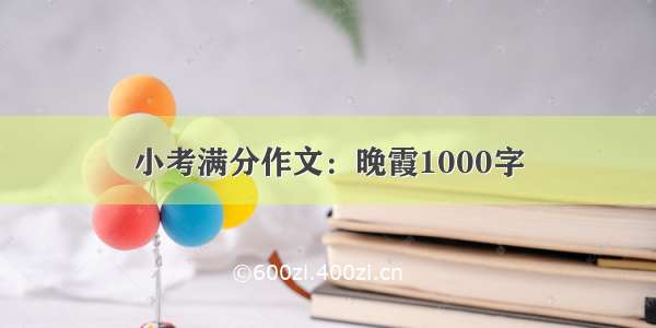 小考满分作文：晚霞1000字