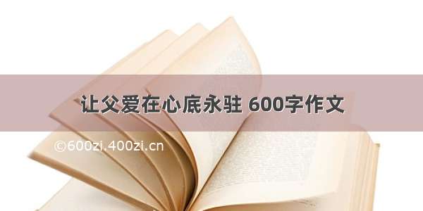 让父爱在心底永驻 600字作文