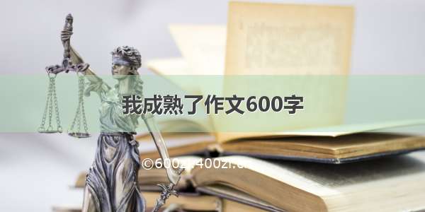 我成熟了作文600字