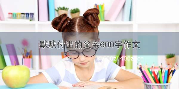 默默付出的父亲600字作文