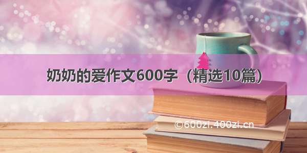 奶奶的爱作文600字（精选10篇）