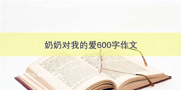 奶奶对我的爱600字作文