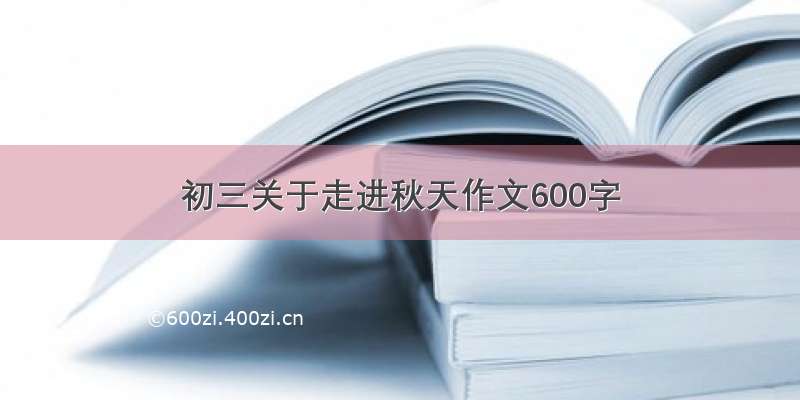 初三关于走进秋天作文600字