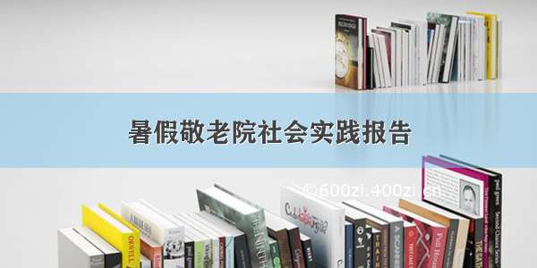 暑假敬老院社会实践报告