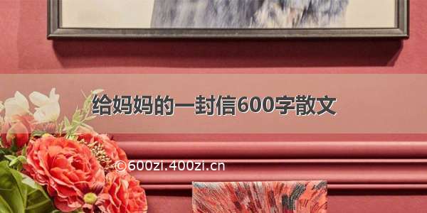 给妈妈的一封信600字散文