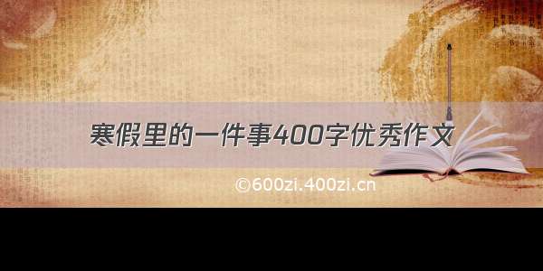 寒假里的一件事400字优秀作文