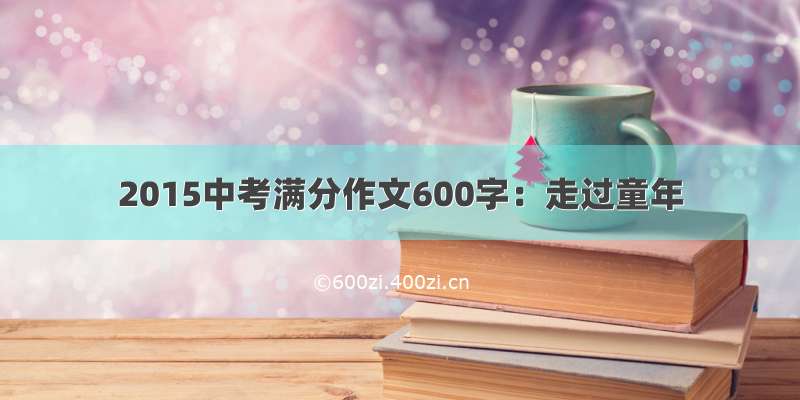 2015中考满分作文600字：走过童年