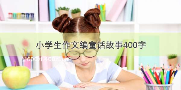 小学生作文编童话故事400字