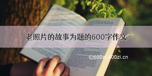 老照片的故事为题的600字作文