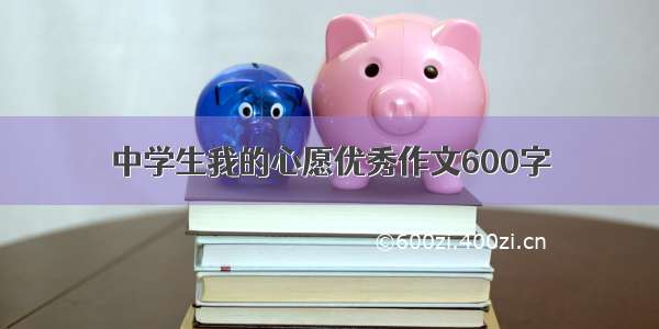 中学生我的心愿优秀作文600字