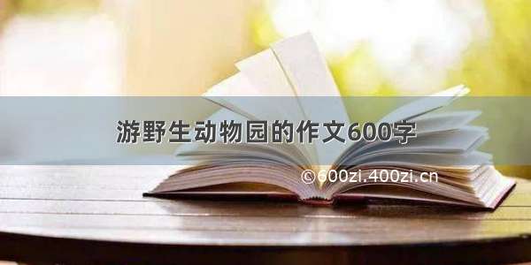 游野生动物园的作文600字