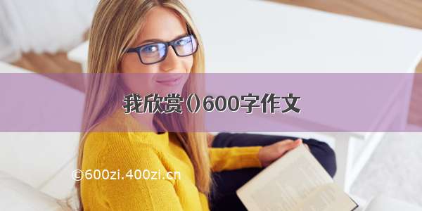 我欣赏()600字作文