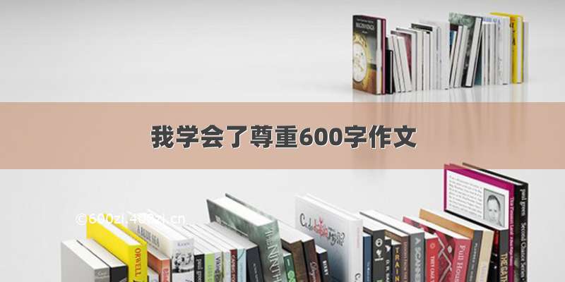 我学会了尊重600字作文