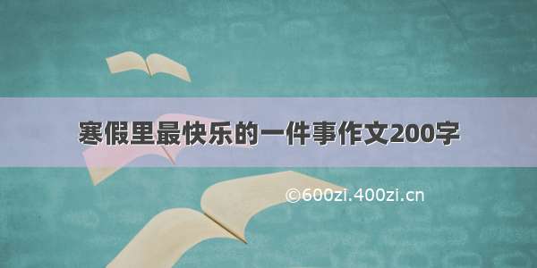 寒假里最快乐的一件事作文200字