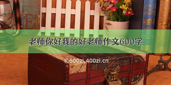 老师你好我的好老师作文600字