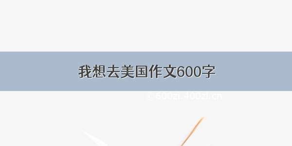 我想去美国作文600字