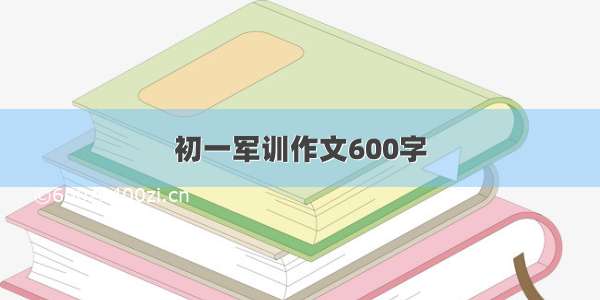 初一军训作文600字