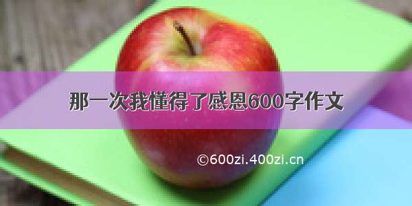 那一次我懂得了感恩600字作文