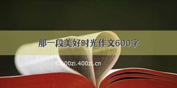 那一段美好时光作文600字