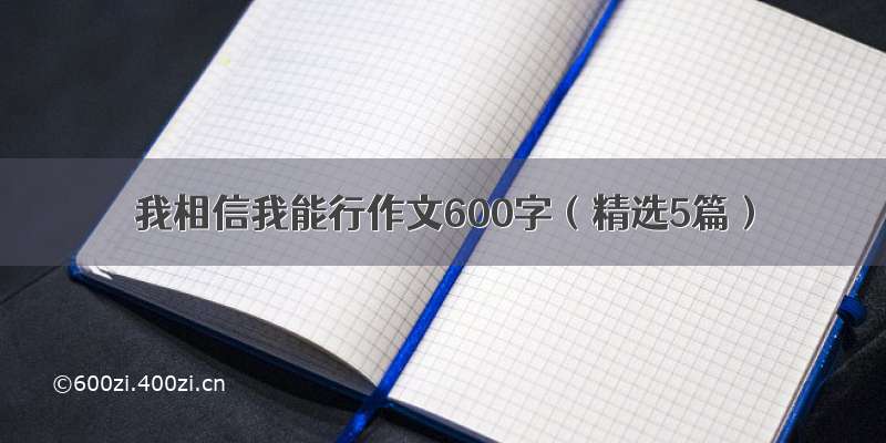 我相信我能行作文600字（精选5篇）