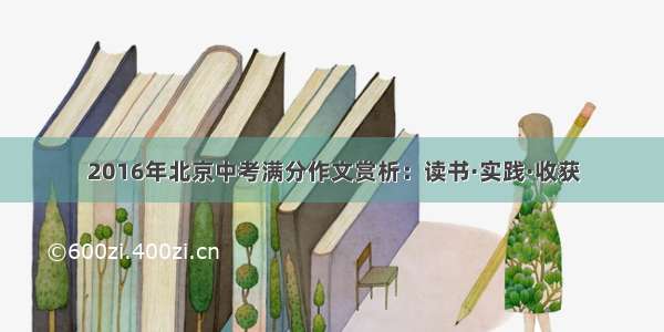 2016年北京中考满分作文赏析：读书·实践·收获