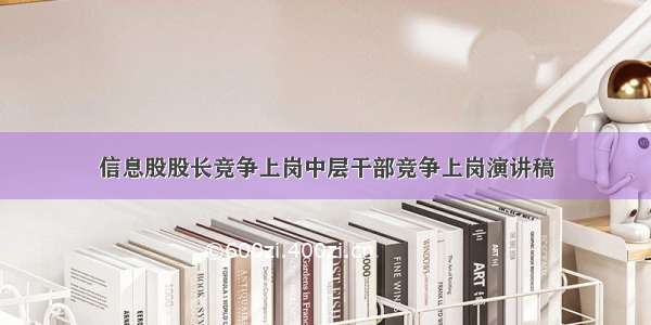 信息股股长竞争上岗中层干部竞争上岗演讲稿