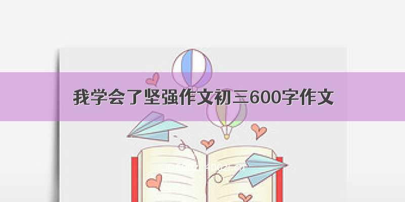 我学会了坚强作文初三600字作文