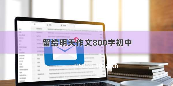 留给明天作文800字初中