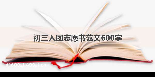 初三入团志愿书范文600字