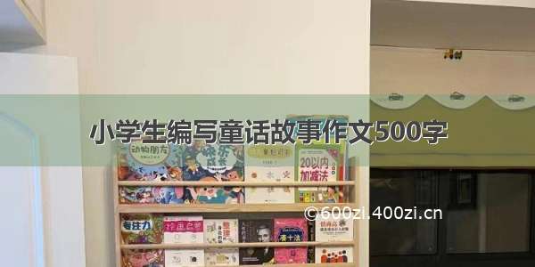 小学生编写童话故事作文500字