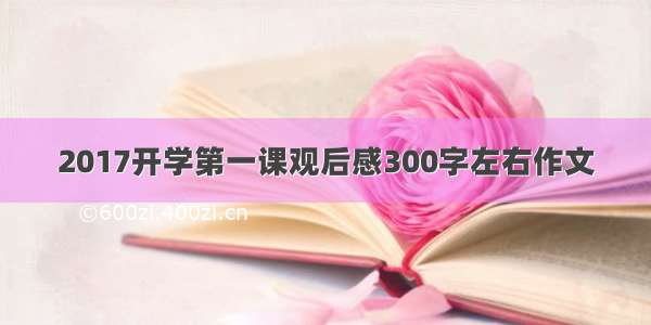 2017开学第一课观后感300字左右作文