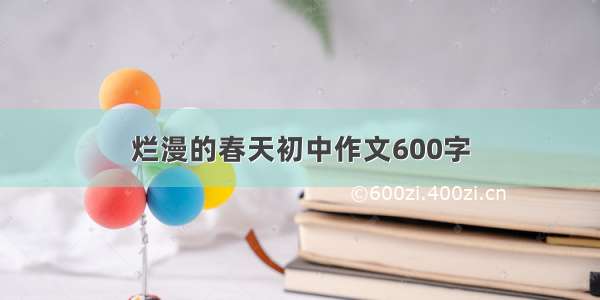 烂漫的春天初中作文600字