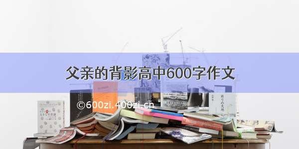 父亲的背影高中600字作文