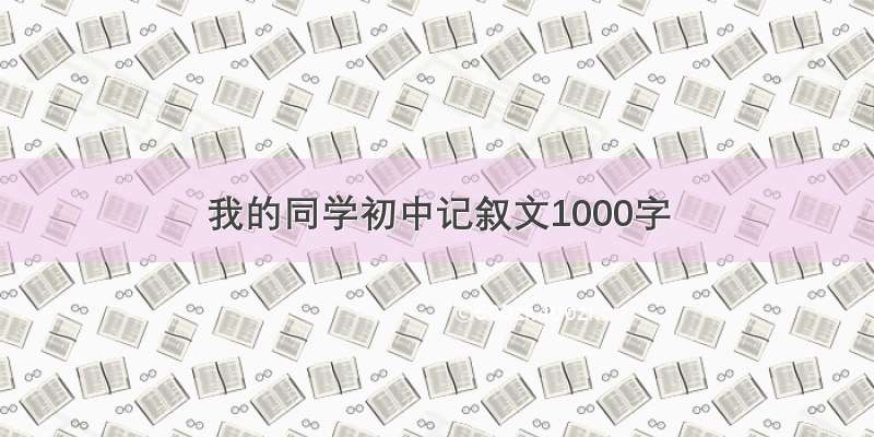 我的同学初中记叙文1000字