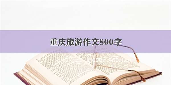 重庆旅游作文800字