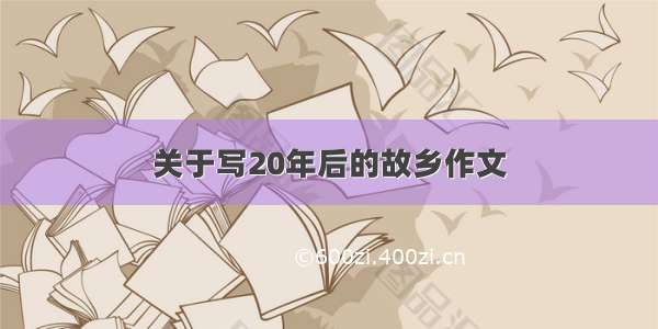 关于写20年后的故乡作文