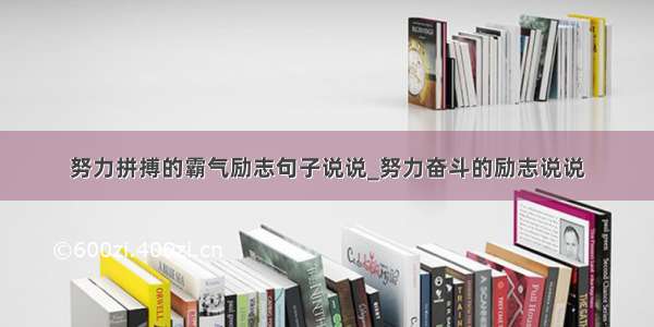 努力拼搏的霸气励志句子说说_努力奋斗的励志说说