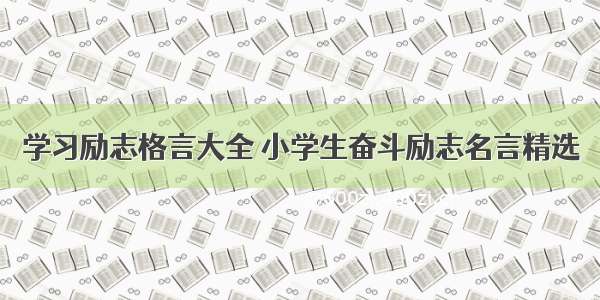 学习励志格言大全 小学生奋斗励志名言精选