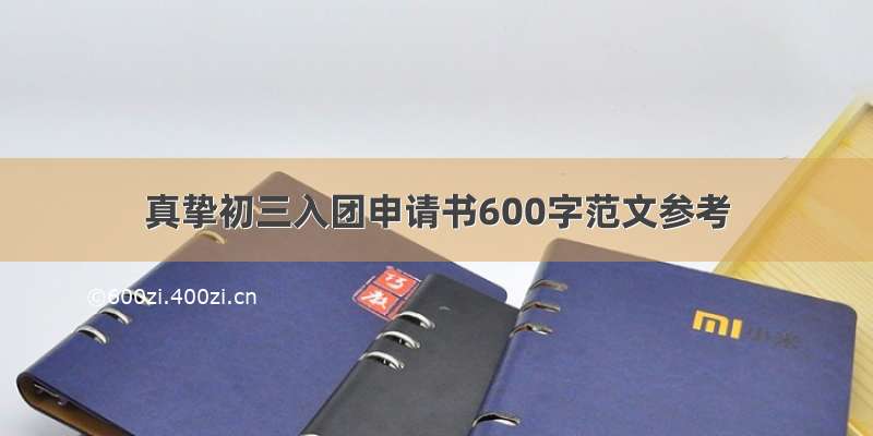 真挚初三入团申请书600字范文参考