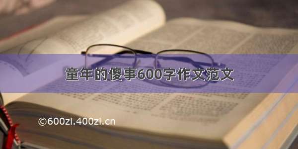 童年的傻事600字作文范文