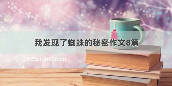 我发现了蜘蛛的秘密作文8篇