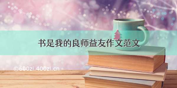 书是我的良师益友作文范文